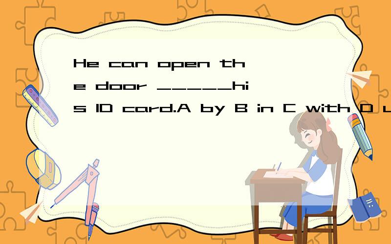He can open the door _____his ID card.A by B in C with D use