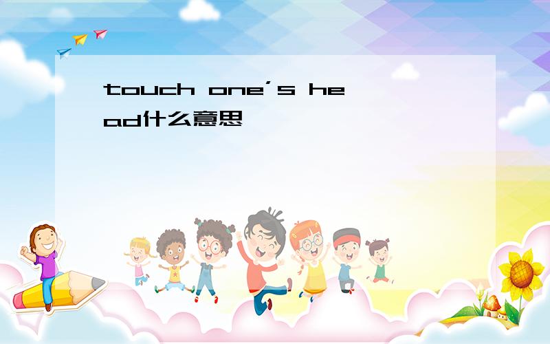 touch one’s head什么意思