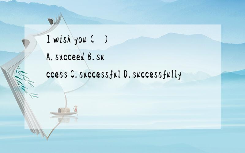 I wish you( ) A.succeed B.success C.successful D.successfully