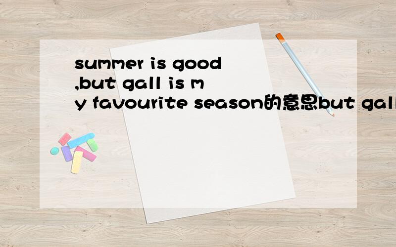 summer is good,but gall is my favourite season的意思but gall is my favourite season中的gall应该是fall，对不起！