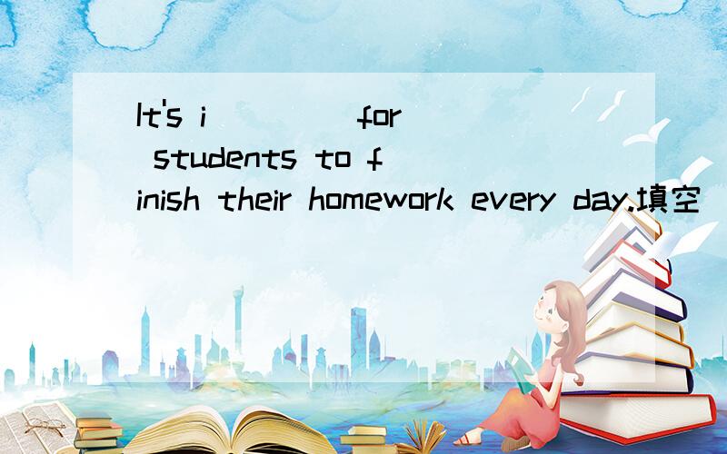 It's i____ for students to finish their homework every day.填空