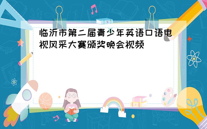 临沂市第二届青少年英语口语电视风采大赛颁奖晚会视频