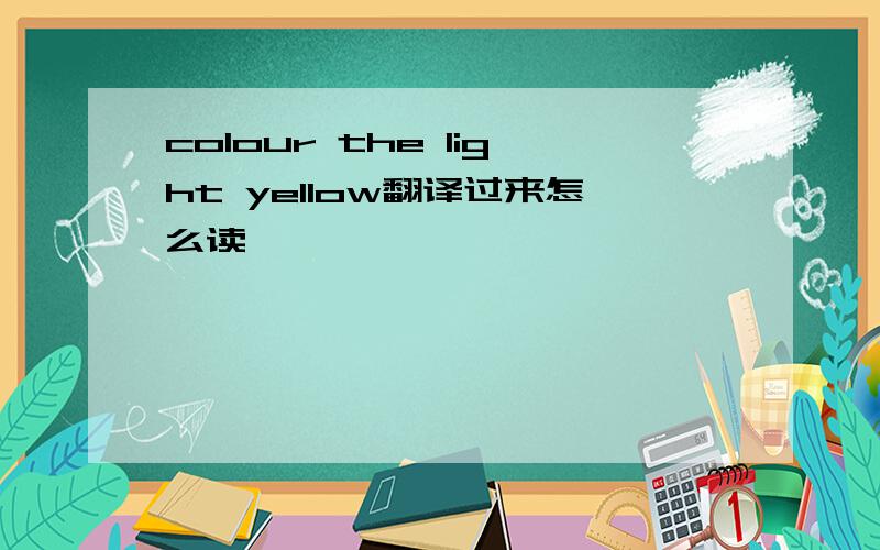 colour the light yellow翻译过来怎么读