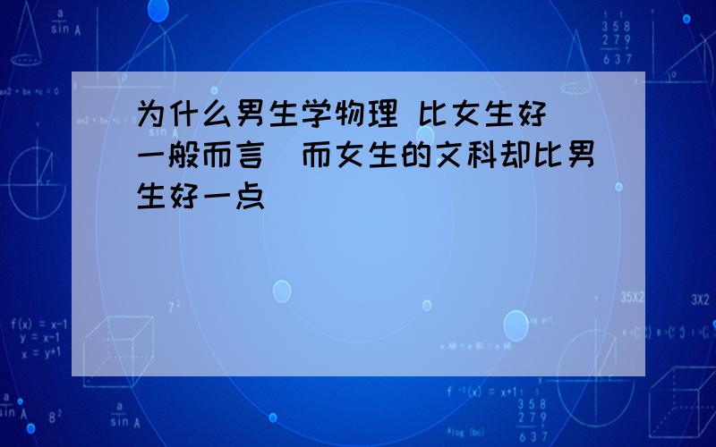 为什么男生学物理 比女生好（一般而言）而女生的文科却比男生好一点