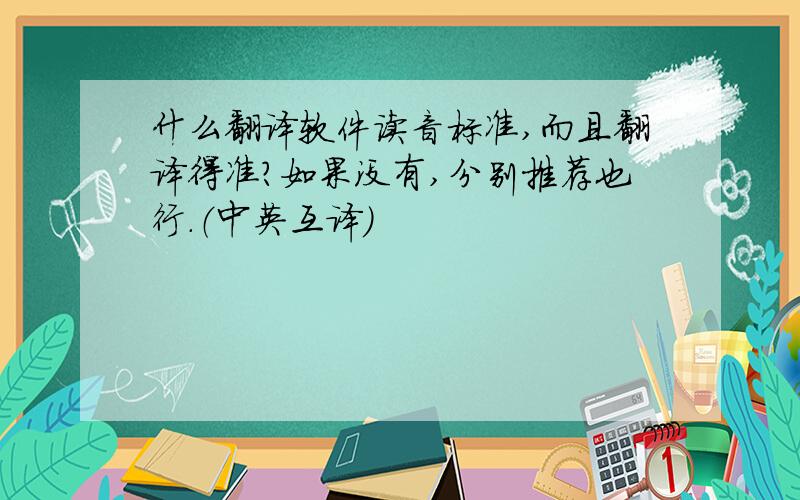 什么翻译软件读音标准,而且翻译得准?如果没有,分别推荐也行.（中英互译）