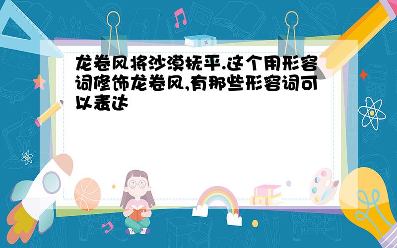 龙卷风将沙漠抚平.这个用形容词修饰龙卷风,有那些形容词可以表达