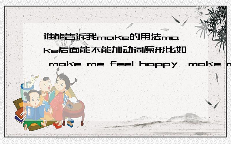 谁能告诉我make的用法make后面能不能加动词原形比如 make me feel happy,make me understand it 若不对,应该如何修改?