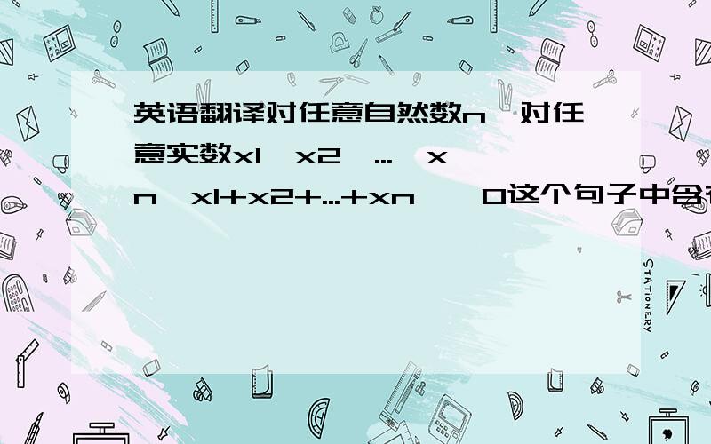 英语翻译对任意自然数n,对任意实数x1,x2,...,xn,x1+x2+...+xn < 0这个句子中含有省略号,可以用标准的一阶逻辑语言表达吗?一阶逻辑语言是不允许出现省略号的,有没有办法把省略号消除?