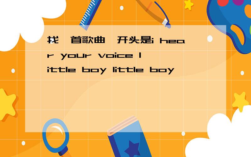 找一首歌曲,开头是i hear your voice little boy little boy