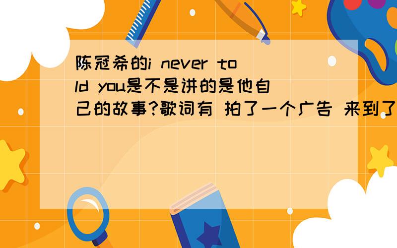 陈冠希的i never told you是不是讲的是他自己的故事?歌词有 拍了一个广告 来到了香港.是不是就是讲的自己的故事?