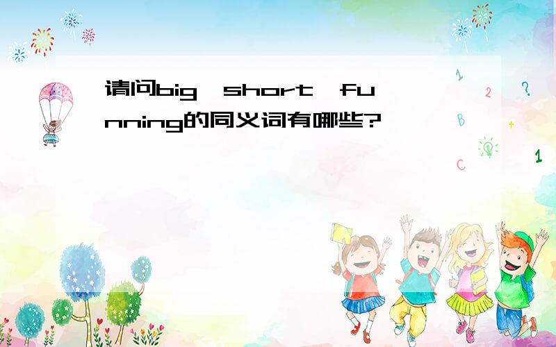 请问big,short,funning的同义词有哪些?