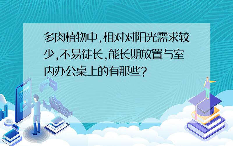 多肉植物中,相对对阳光需求较少,不易徒长,能长期放置与室内办公桌上的有那些?