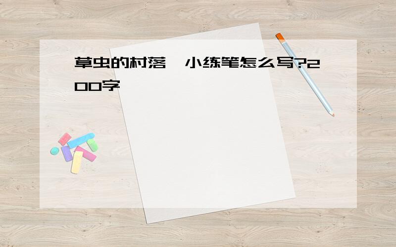 草虫的村落,小练笔怎么写?200字