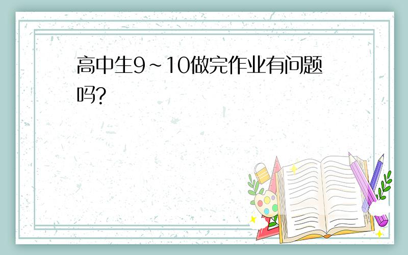 高中生9~10做完作业有问题吗?