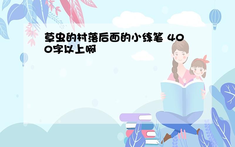 草虫的村落后面的小练笔 400字以上啊