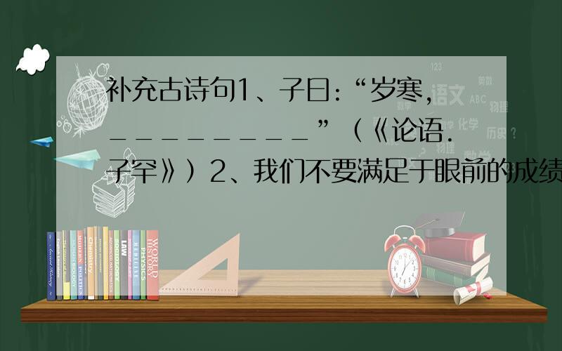 补充古诗句1、子曰:“岁寒,________”（《论语.子罕》）2、我们不要满足于眼前的成绩,要放眼未来,要有“_______,_________.”的豪情.去实现我们远大的理想.（用杜甫的诗句填）3、李白《行路难