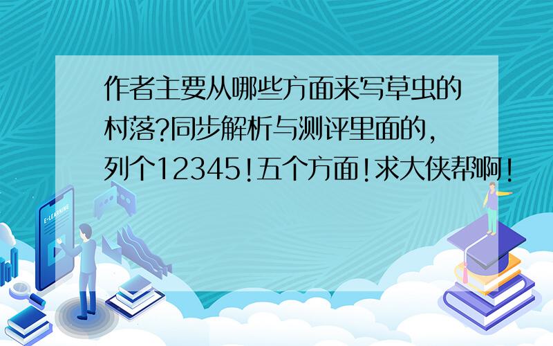 作者主要从哪些方面来写草虫的村落?同步解析与测评里面的,列个12345!五个方面!求大侠帮啊!