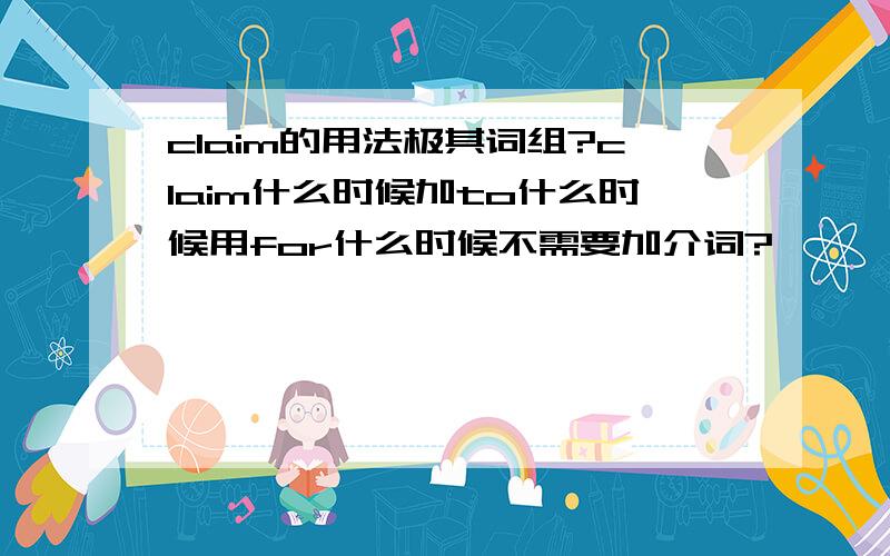 claim的用法极其词组?claim什么时候加to什么时候用for什么时候不需要加介词?