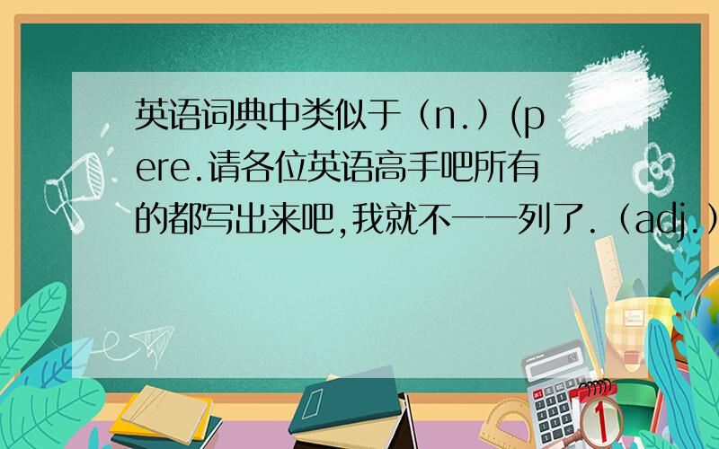 英语词典中类似于（n.）(pere.请各位英语高手吧所有的都写出来吧,我就不一一列了.（adj.）(v.