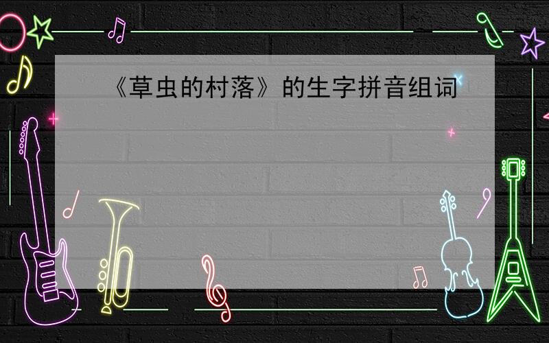 《草虫的村落》的生字拼音组词