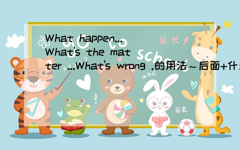 What happen...What's the matter ...What's wrong .的用法～后面+什么?He has learnt a lot______his teacher?a,about b,form c,by d,with求show off ,show up ,show around,show in 四个词组的意思?