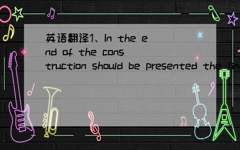 英语翻译1、In the end of the construction should be presented the final location of the pipes,in a CD including every materials and works associated.2、Execution of all tests and experences solicited in the Contract Specification or by the Cons