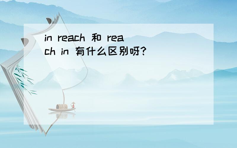 in reach 和 reach in 有什么区别呀?