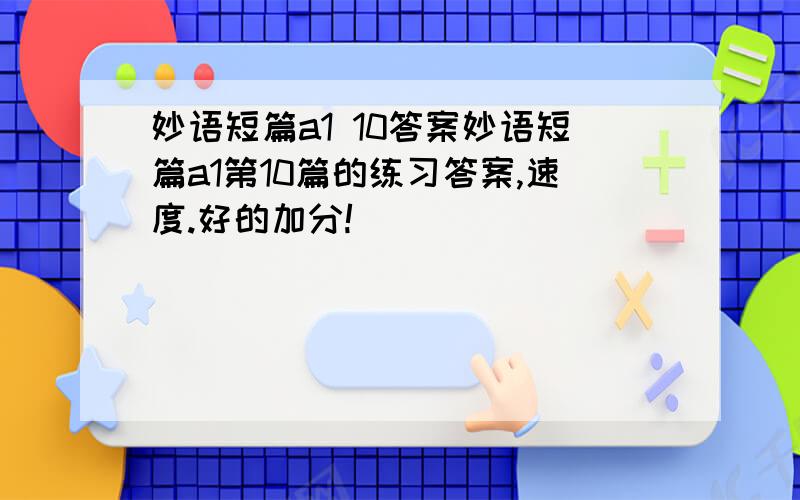 妙语短篇a1 10答案妙语短篇a1第10篇的练习答案,速度.好的加分!