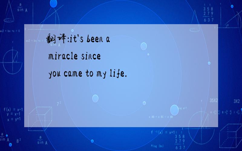 翻译：it's been a miracle since you came to my life.