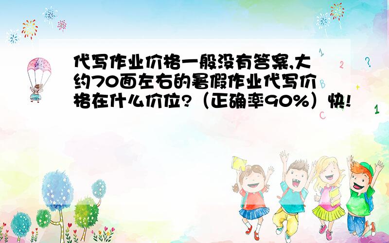 代写作业价格一般没有答案,大约70面左右的暑假作业代写价格在什么价位?（正确率90%）快!