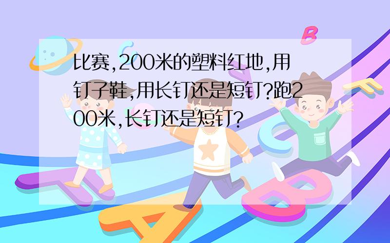 比赛,200米的塑料红地,用钉子鞋,用长钉还是短钉?跑200米,长钉还是短钉?