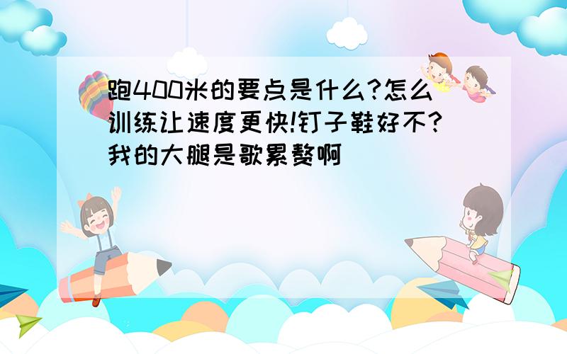 跑400米的要点是什么?怎么训练让速度更快!钉子鞋好不?我的大腿是歌累赘啊