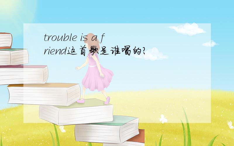 trouble is a friend这首歌是谁唱的?