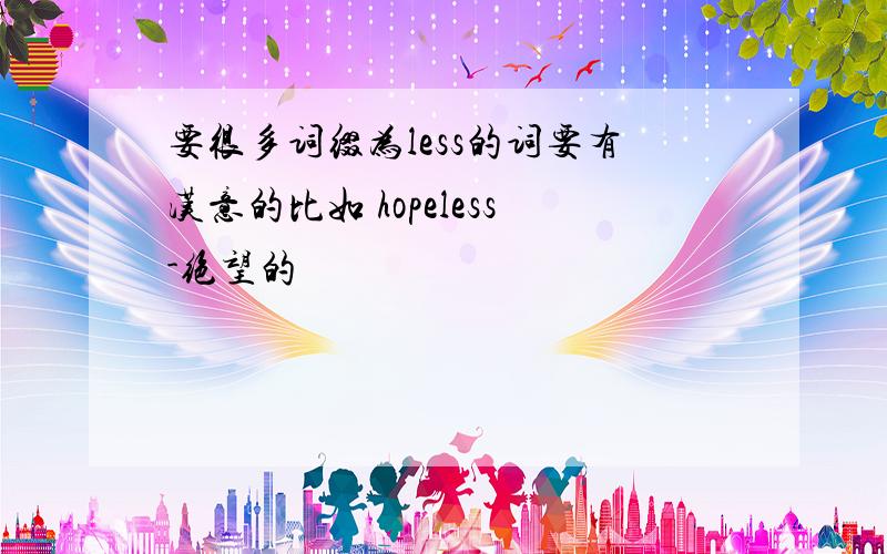 要很多词缀为less的词要有汉意的比如 hopeless-绝望的