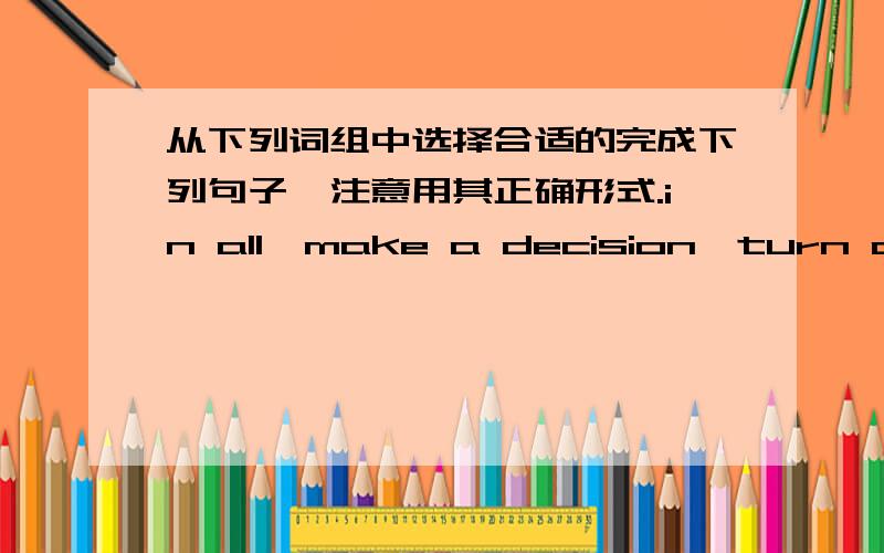 从下列词组中选择合适的完成下列句子,注意用其正确形式.in all,make a decision,turn off,take a photogarph,at least,take charge of,clean up,ask for,shake one's head,in one week's time.1.I would like to ___of our foreign teacher.2.