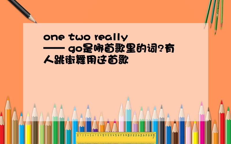 one two really—— go是哪首歌里的词?有人跳街舞用这首歌