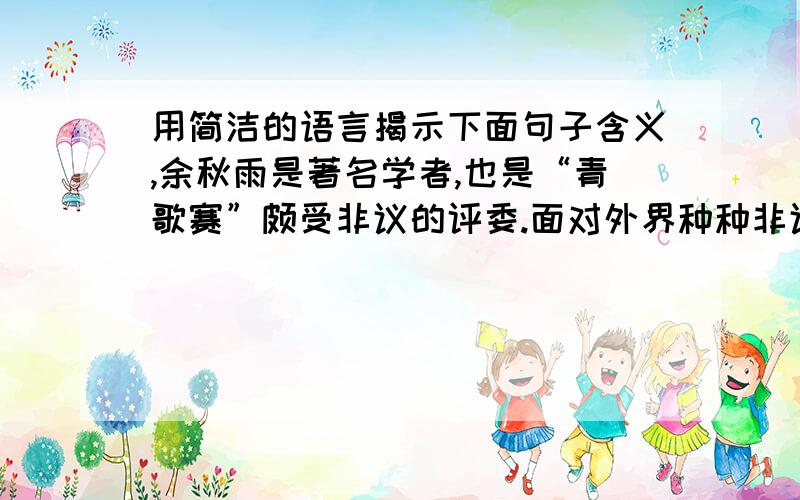 用简洁的语言揭示下面句子含义,余秋雨是著名学者,也是“青歌赛”颇受非议的评委.面对外界种种非议.他在接受央视《面对面》节目主持人王志采访时说：“人没有非议是不真实的,非议就