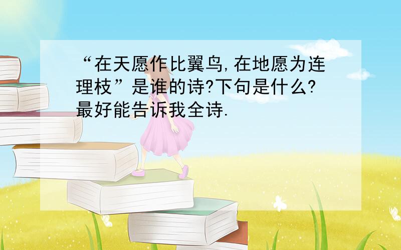 “在天愿作比翼鸟,在地愿为连理枝”是谁的诗?下句是什么?最好能告诉我全诗.