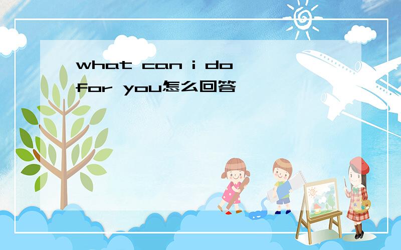 what can i do for you怎么回答