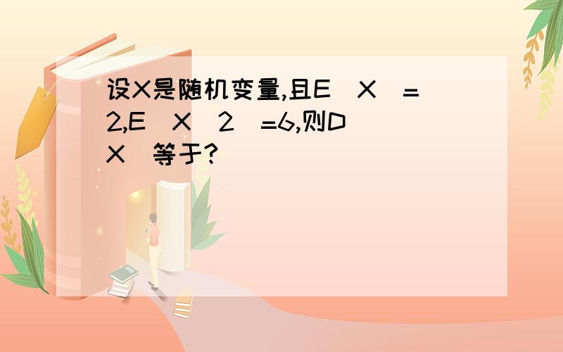 设X是随机变量,且E(X)=2,E(X^2)=6,则D(X)等于?