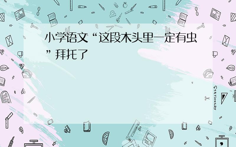 小学语文“这段木头里一定有虫”拜托了