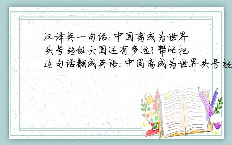 汉译英一句话：中国离成为世界头号超级大国还有多远?帮忙把这句话翻成英语：中国离成为世界头号超级大国还有多远?