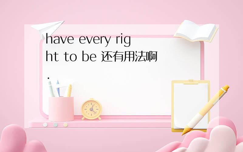 have every right to be 还有用法啊.