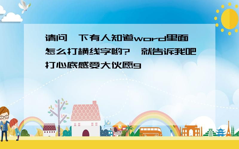 请问一下有人知道word里面怎么打横线字哟?　就告诉我吧打心底感受大伙愿9