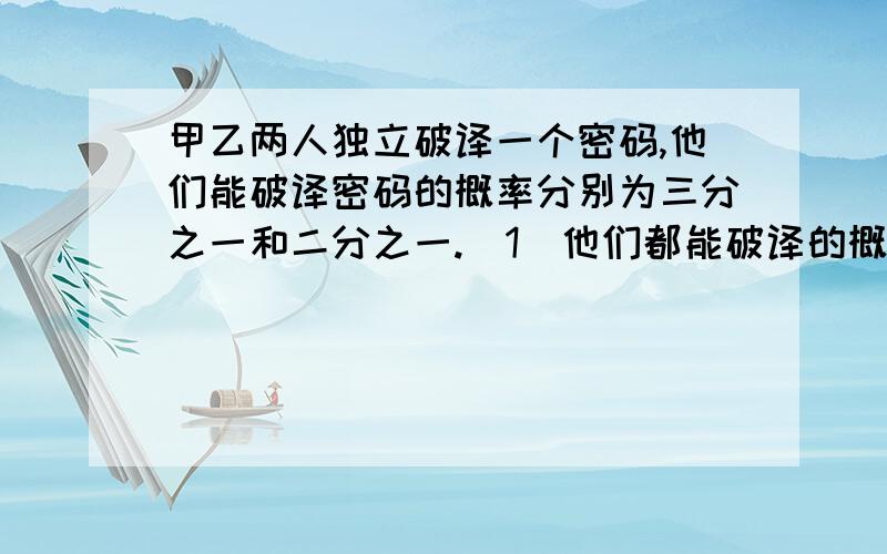 甲乙两人独立破译一个密码,他们能破译密码的概率分别为三分之一和二分之一.〈1〉他们都能破译的概率是〈2〉他们都不能破译的概率是〈3〉恰有一个人破译的概率是〈4〉至多有一个人破