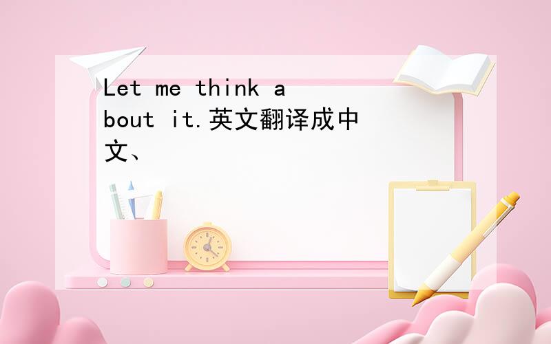 Let me think about it.英文翻译成中文、
