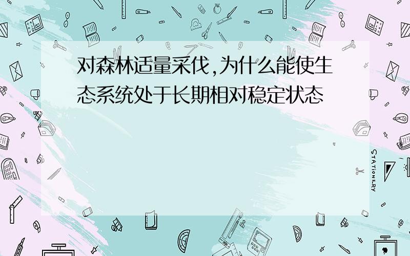 对森林适量采伐,为什么能使生态系统处于长期相对稳定状态