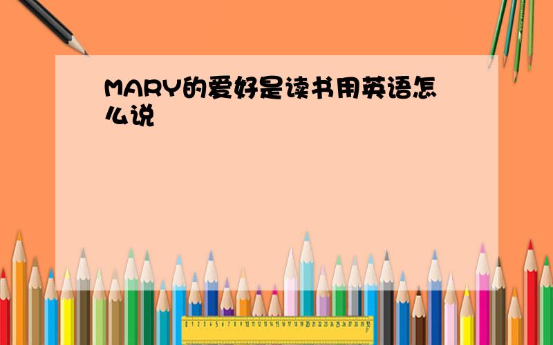 MARY的爱好是读书用英语怎么说