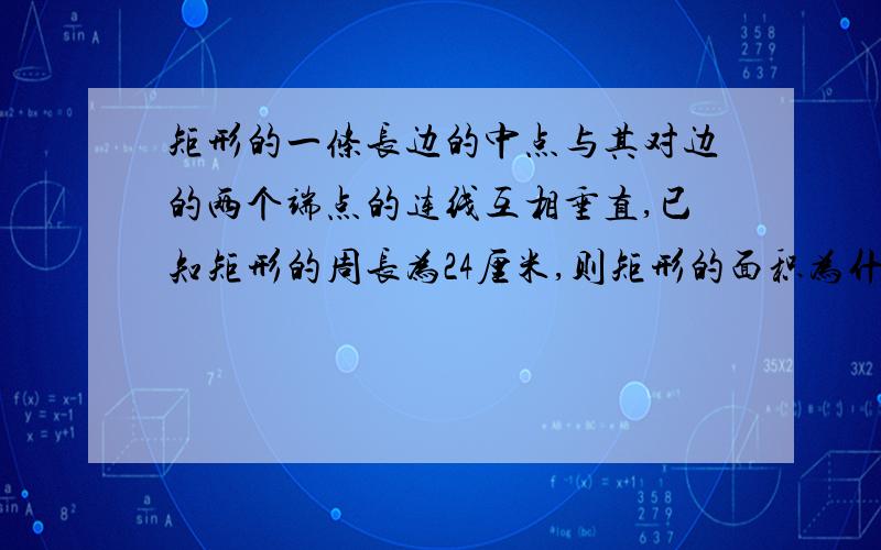 矩形的一条长边的中点与其对边的两个端点的连线互相垂直,已知矩形的周长为24厘米,则矩形的面积为什么是32平方厘米?