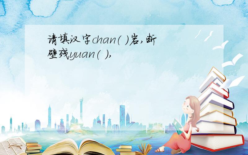 请填汉字chan（ ）岩,断壁残yuan( ),